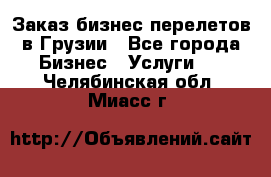 Заказ бизнес перелетов в Грузии - Все города Бизнес » Услуги   . Челябинская обл.,Миасс г.